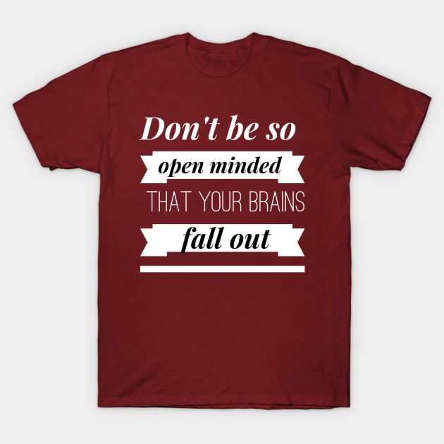 Don't be so Open Minded that your Brains Fall Out T-Shirt by PersianFMts